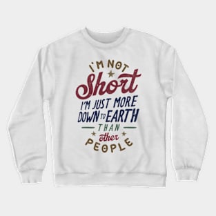 I'm Not Short. I'm Just More Down To Earth Than Other People Crewneck Sweatshirt